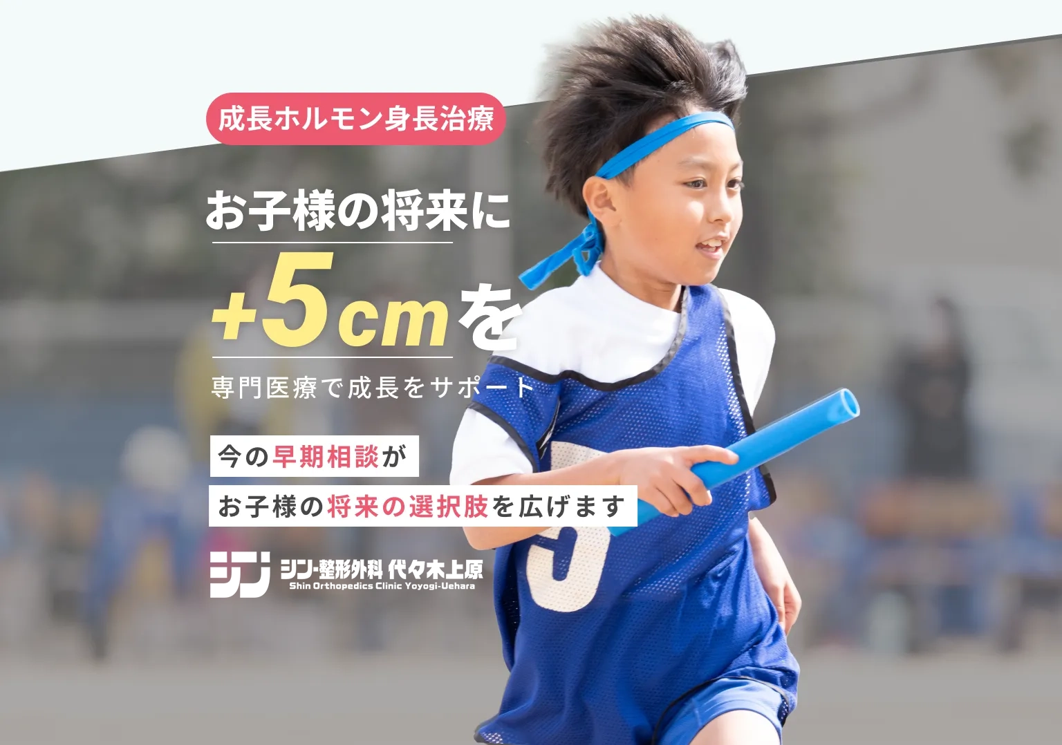 成長ホルモン身長治療　お子さまの将来に+5cmを　専門医療で成長をサポート　今の早期相談がお子様の将来の選択肢を広げます